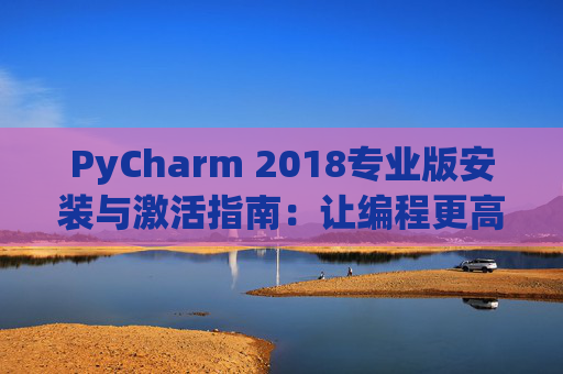 PyCharm 2018专业版安装与激活指南：让编程更高效